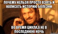 Почему нельзя просто взять и написать историю болезни Во время цикла,а не в последнюю ночь