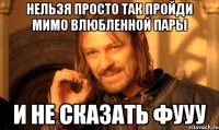 нельзя просто так пройди мимо влюбленной пары и не сказать фууу