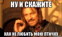 ну и скажите как не любить мою птичку