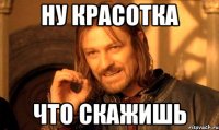 ну красотка что скажишь