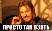  просто так взять