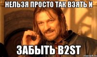 нельзя просто так взять и забыть B2ST
