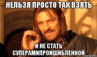 Нельзя просто так взять И не стать суперамипроишибленной