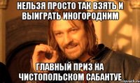 нельзя просто так взять и выиграть иногородним главный приз на чистопольском сабантуе