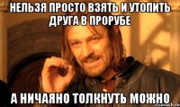 Нельзя просто взять и утопить друга в прорубе А ничаяно толкнуть можно