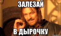 залезай в дырочку