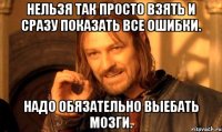 Нельзя так просто взять и сразу показать все ошибки. Надо обязательно выебать мозги.