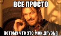 все просто потому что это МОИ друзья