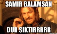 Samir balamsan dur siktirrrrr