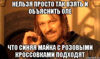 Нельзя просто так взять и объяснить Оле Что синяя майка с розовыми кроссовками подходят