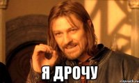  я дрочу