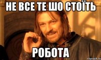 не все те шо стоїть РОБОТА