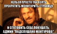 Нельзя просто так взять прекратить мониторить страницу и сготовить себе покушать. Админ "Подслушано Мантурово"