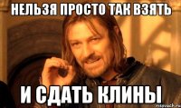 Нельзя просто так взять И сдать клины