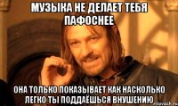 Музыка не делает тебя пафоснее Она только показывает как насколько легко ты поддаёшься внушению