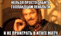 Нельзя просто забить голландцам пенальти и не проиграть в итоге матч