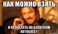 КАК МОЖНО ВЗЯТЬ И НЕ ПОЕХАТЬ НА БОЕВСКОМ АВТОБУСЕ?