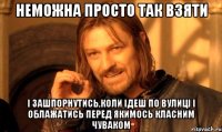 Неможна просто так взяти і зашпорнутись,коли ідеш по вулиці і облажатись перед якимось класним чуваком