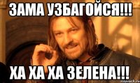 Зама УЗБАГОЙСЯ!!! ХА ХА ХА ЗЕЛЕНА!!!