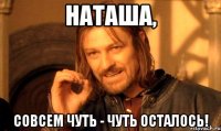 Наташа, совсем чуть - чуть осталось!