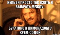 нельзя просто так взять и выбрать между- буратино и лимонадом с крем-содой