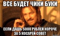 Все будет чики буки Если дашь 5000 рублей короче за 5 косарей совет