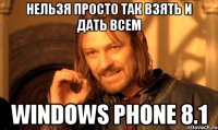 Нельзя просто так взять и дать всем Windows Phone 8.1