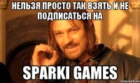 Нельзя просто так взять и не подписаться на Sparki Games