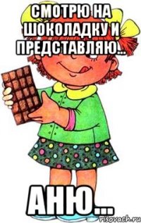 Смотрю на шоколадку и представляю... Аню...