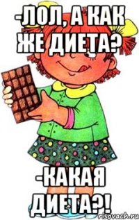 -Лол, а как же диета? -Какая диета?!