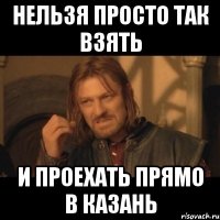 нельзя просто так взять и проехать прямо в казань