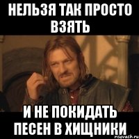 Нельзя так просто взять и не покидать песен в Хищники