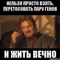 Нельзя просто взять, перетосовать пару генов и жить вечно