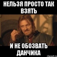 Нельзя просто так взять и не обозвать данчика