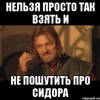 Нельзя просто так взять и не пошутить про Сидора