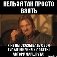 Нельзя так просто взять и не высказывать свои тупые мнения и советы автору маршрута!