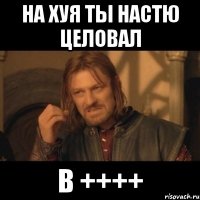 на хуя ты настю целовал в ++++