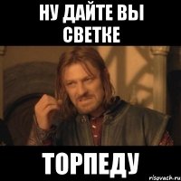 ну дайте вы светке торпеду