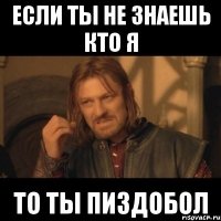 Если ты не знаешь кто я То ты пиздобол