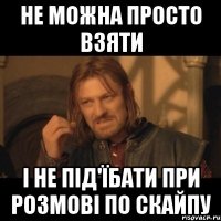 Не можна просто взяти і не під'їбати при розмові по скайпу