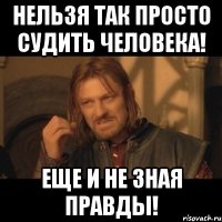 Нельзя так просто судить человека! Еще и не зная правды!