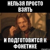 Нельзя просто взять и подготовится к фонетике