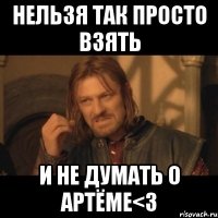 Нельзя так просто взять И не думать о Артёме<3