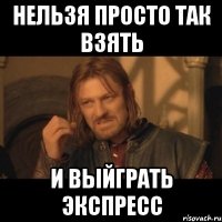 нельзя просто так взять и выйграть экспресс