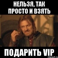 Нельзя, так просто и взять подарить ViP