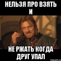 Нельзя про взять и не ржать когда друг упал