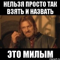 нельзя просто так взять и назвать это милым