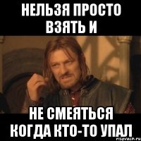 Нельзя просто взять и не смеяться когда кто-то упал