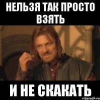 НЕЛЬЗЯ ТАК ПРОСТО ВЗЯТЬ И НЕ СКАКАТЬ