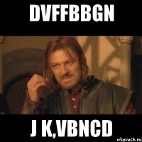 dvffbbgn j k,vbncd